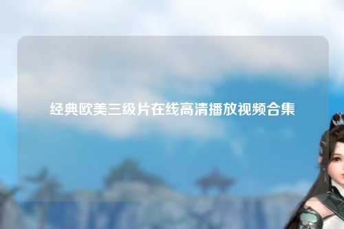 经典欧美三级片在线高清播放视频合集