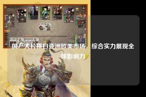 国产大片横扫亚洲欧美市场，综合实力展现全球影响力
