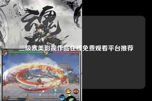 三级欧美影视作品在线免费观看平台推荐