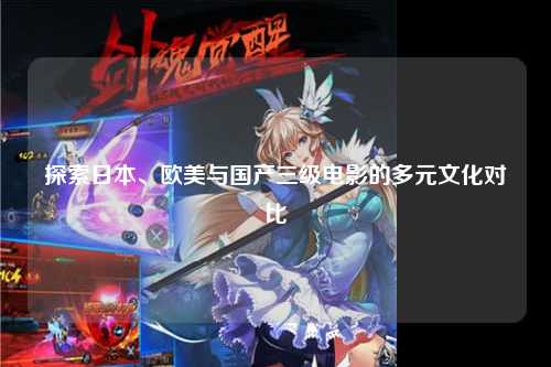 探索日本、欧美与国产三级电影的多元文化对比