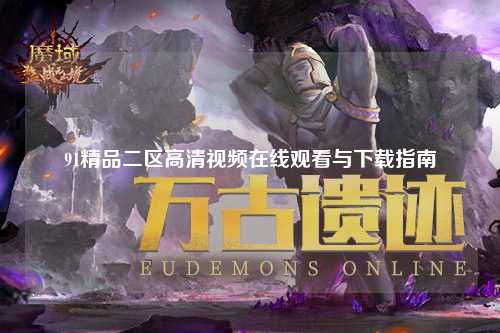 91精品二区高清视频在线观看与下载指南