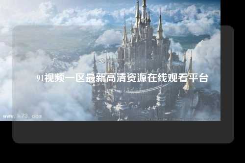 91视频一区最新高清资源在线观看平台
