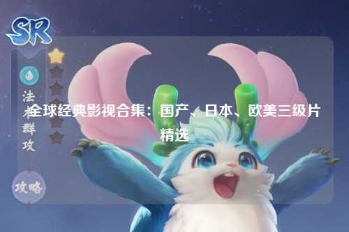 全球经典影视合集：国产、日本、欧美三级片精选