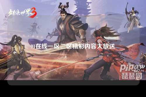 91在线一区二区精彩内容大放送
