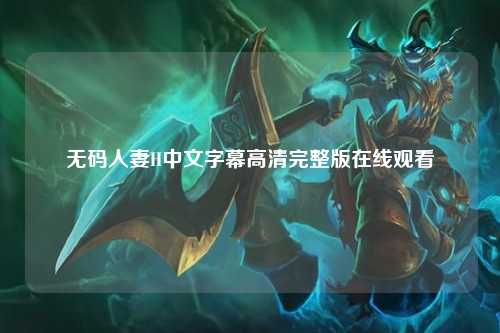 无码人妻H中文字幕高清完整版在线观看