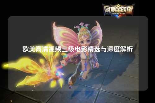 欧美高清视频三级电影精选与深度解析