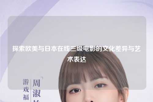 探索欧美与日本在线三级电影的文化差异与艺术表达
