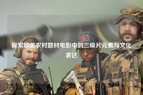 探索欧美农村题材电影中的三级片元素与文化表达