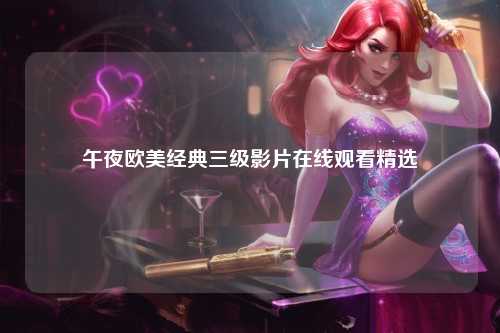 午夜欧美经典三级影片在线观看精选
