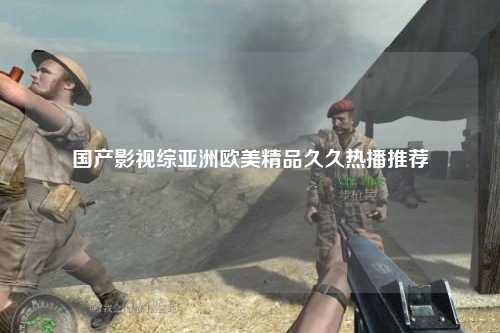 国产影视综亚洲欧美精品久久热播推荐