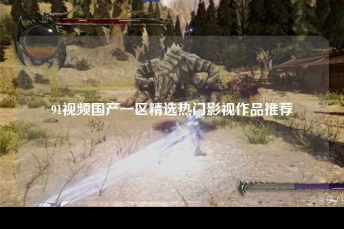91视频国产一区精选热门影视作品推荐