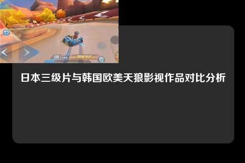 日本三级片与韩国欧美天狼影视作品对比分析