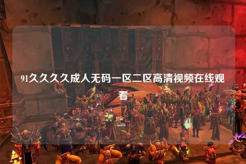 91久久久久成人无码一区二区高清视频在线观看