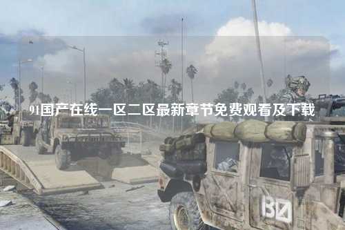 91国产在线一区二区最新章节免费观看及下载