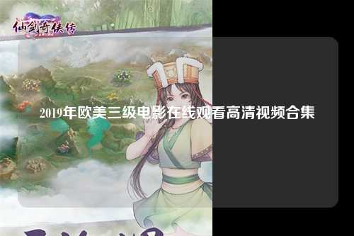 2019年欧美三级电影在线观看高清视频合集