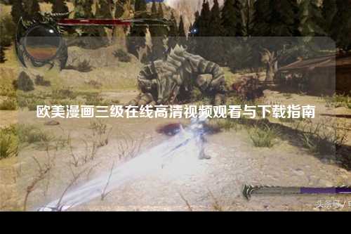 欧美漫画三级在线高清视频观看与下载指南
