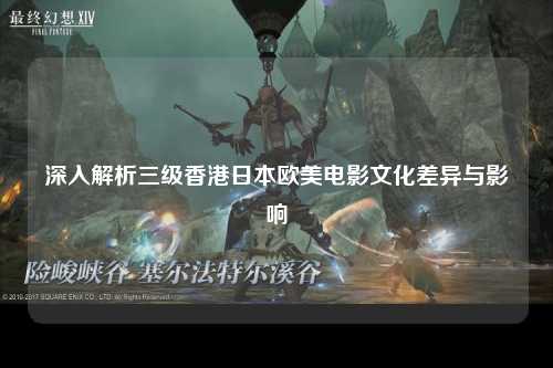 深入解析三级香港日本欧美电影文化差异与影响