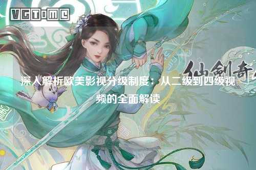 深入解析欧美影视分级制度：从二级到四级视频的全面解读