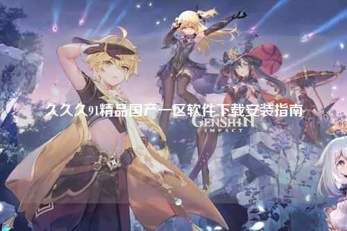 久久久91精品国产一区软件下载安装指南