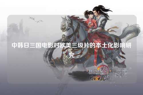 中韩日三国电影对欧美三级片的本土化影响研究