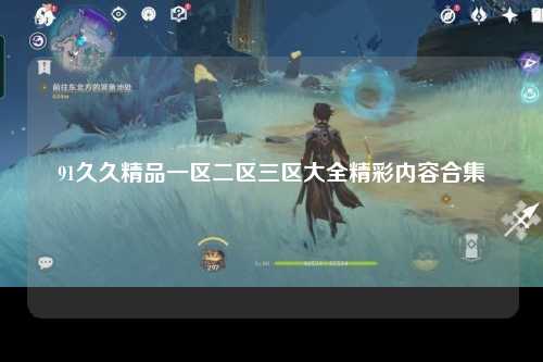 91久久精品一区二区三区大全精彩内容合集