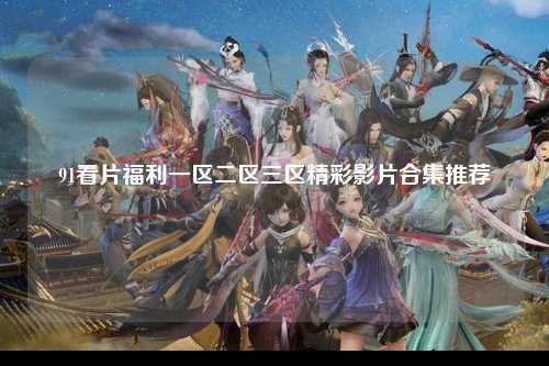 91看片福利一区二区三区精彩影片合集推荐