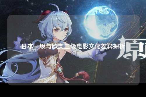 日本一级与欧美三级电影文化差异探析