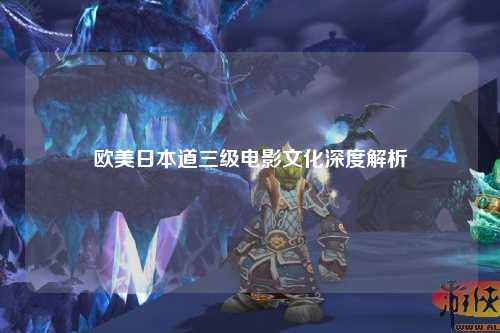 欧美日本道三级电影文化深度解析