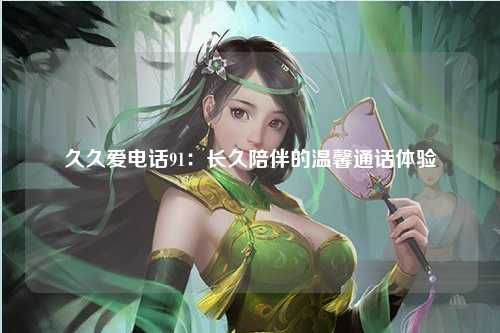 久久爱电话91：长久陪伴的温馨通话体验