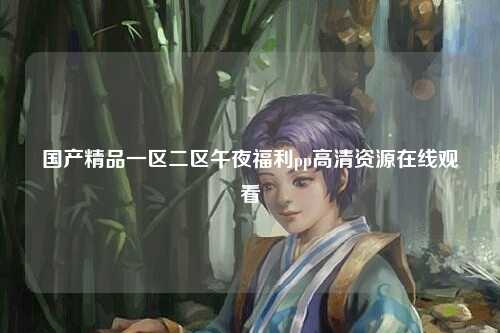 国产精品一区二区午夜福利pp高清资源在线观看