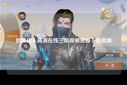 欧美成人高清在线三级视频资源下载指南