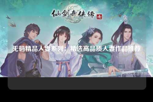 无码精品人妻系列：精选高品质人妻作品推荐