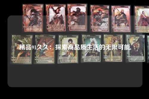 精品91久久：探索高品质生活的无限可能