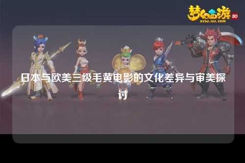 日本与欧美三级毛黄电影的文化差异与审美探讨
