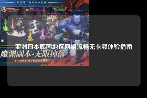 亚洲日本韩国地区网络流畅无卡顿体验指南