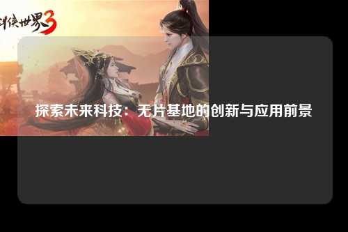 探索未来科技：无片基地的创新与应用前景