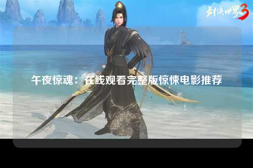 午夜惊魂：在线观看完整版惊悚电影推荐