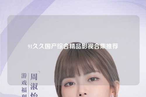 91久久国产综合精品影视合集推荐
