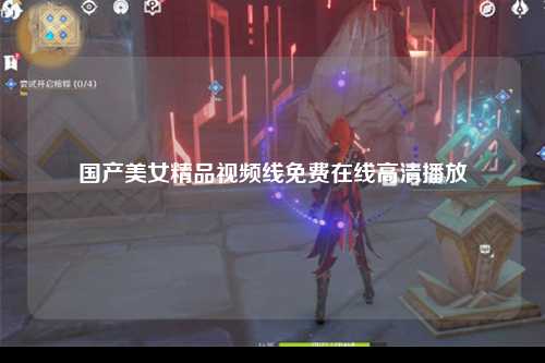国产美女精品视频线免费在线高清播放