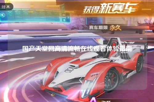 国产天堂网高清流畅在线观看体验指南