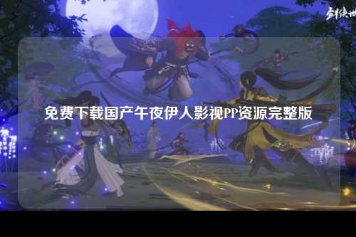 免费下载国产午夜伊人影视PP资源完整版
