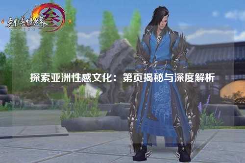 探索亚洲性感文化：第页揭秘与深度解析
