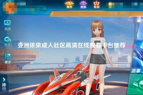 亚洲依依成人社区高清在线观看平台推荐