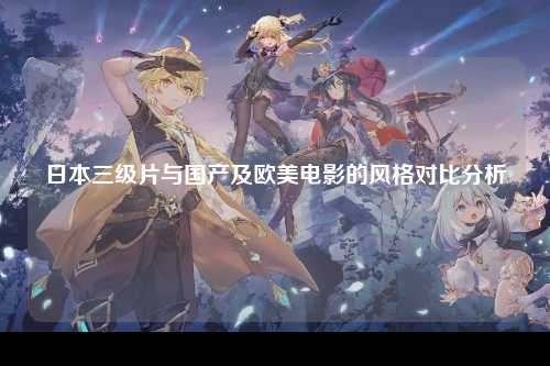 日本三级片与国产及欧美电影的风格对比分析