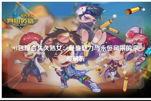 91色综合久久熟女：经典魅力与永恒风采的深度解析