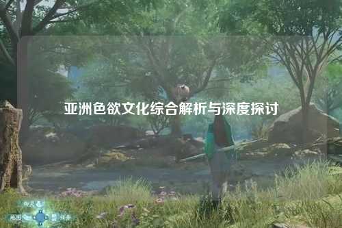 亚洲色欲文化综合解析与深度探讨