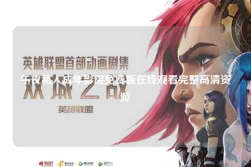 午夜私人成年影院免费版在线观看完整高清资源