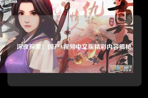 深夜探索：国产A视频中文版精彩内容揭秘