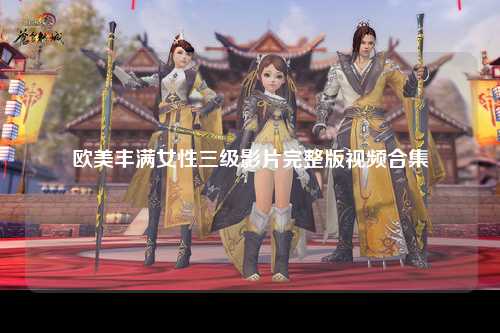 欧美丰满女性三级影片完整版视频合集