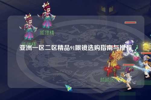 亚洲一区二区精品91眼镜选购指南与推荐